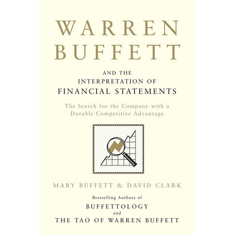 Simon & Schuster Warren Buffett And The Interpretation Of Financial Statements: The Search For The Company With A Durable Competitive Advantage David Clark Ltd 2011